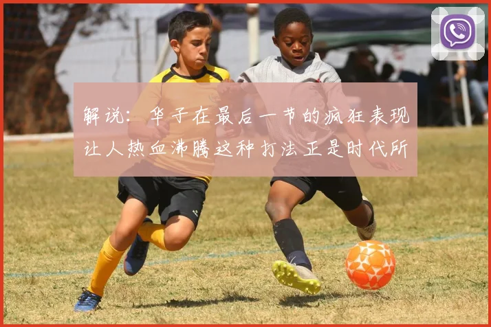解说：华子在最后一节的疯狂表现让人热血沸腾这种打法正是时代所需