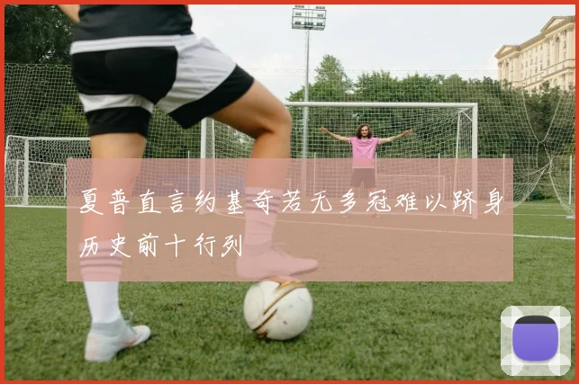 夏普直言约基奇若无多冠难以跻身历史前十行列