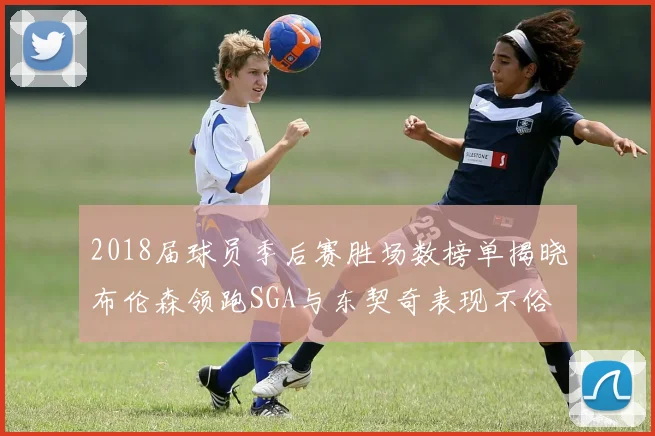 2018届球员季后赛胜场数榜单揭晓布伦森领跑SGA与东契奇表现不俗