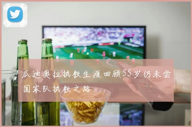 瓜迪奥拉执教生涯回顾55岁仍未尝国家队执教之路